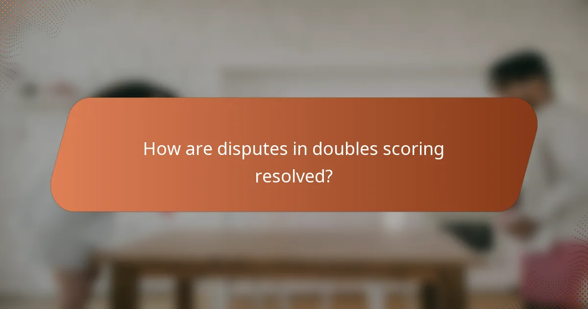 How are disputes in doubles scoring resolved?